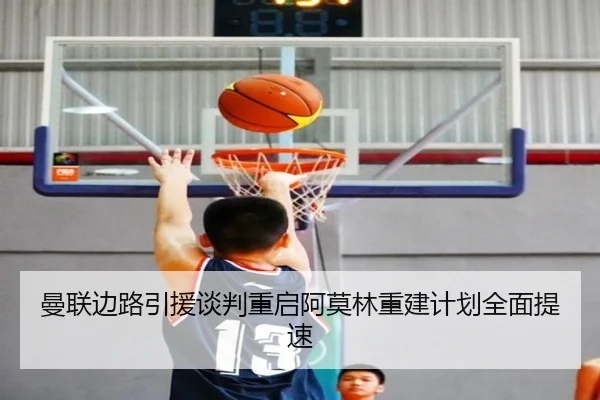 曼联边路引援谈判重启阿莫林重建计划全面提速
